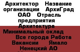 Архитектор › Название организации ­ АрхиГрад, ОАО › Отрасль предприятия ­ Архитектура › Минимальный оклад ­ 45 000 - Все города Работа » Вакансии   . Ямало-Ненецкий АО,Муравленко г.